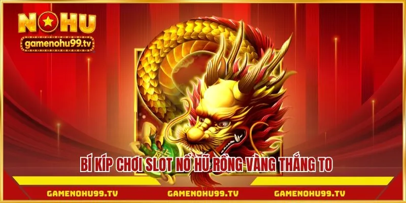 Bí kíp chơi slot nổ hũ rồng vàng thắng to