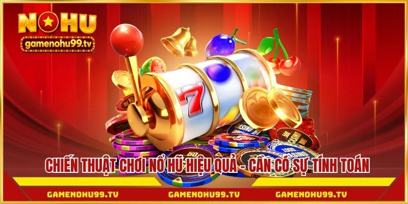 Chiến thuật chơi nổ hũ hiệu quả - Cần có sự tính toán khi tham gia