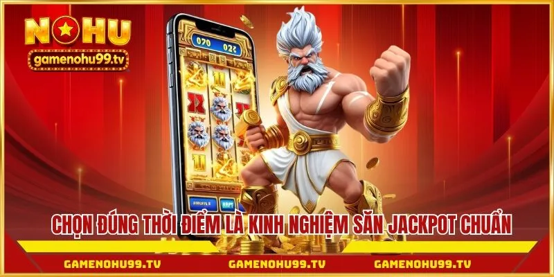 Chọn đúng thời điểm là kinh nghiệm săn jackpot chuẩn