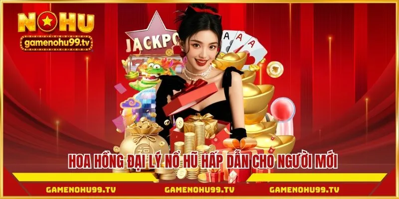 Hoa hồng đại lý Nổ Hũ hấp dẫn cho người mới
