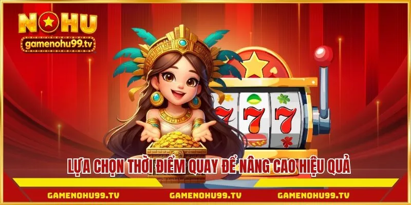 Lựa chọn thời điểm quay để nâng cao hiệu quả