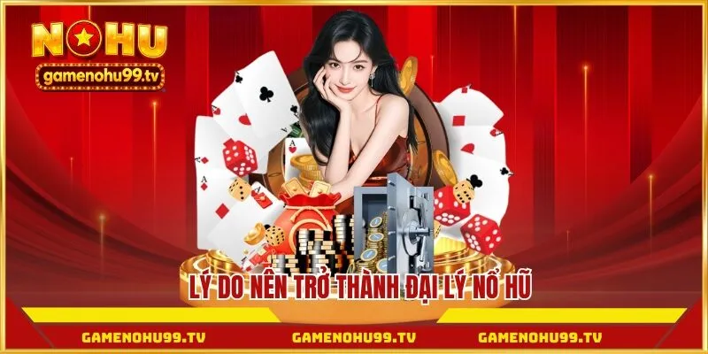 Lý do nên trở thành đại lý Nổ Hũ