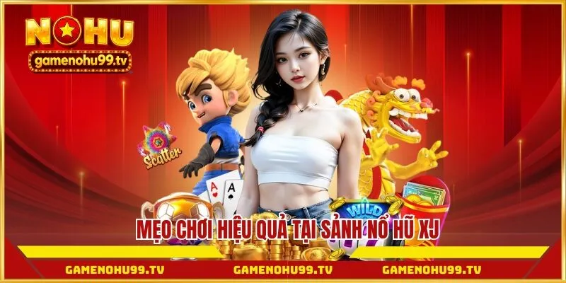 Mẹo chơi hiệu quả tại sảnh nổ hũ XJ