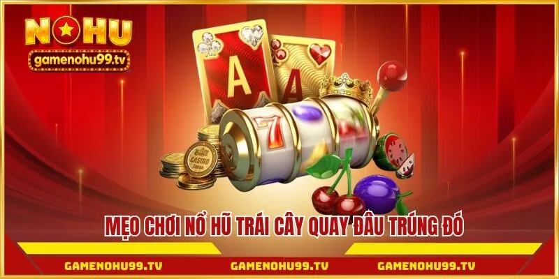 Mẹo chơi nổ hũ trái cây quay đâu trúng đó