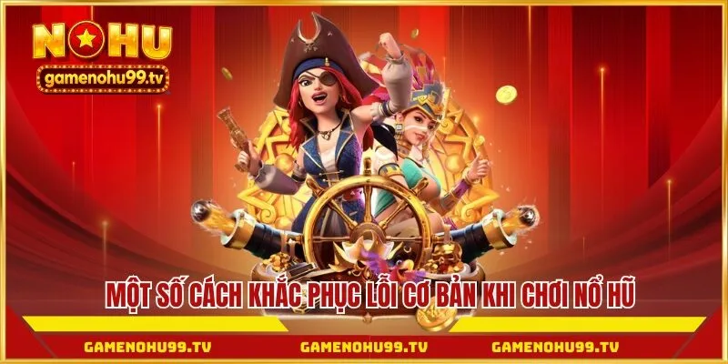 Một số cách khắc phục lỗi cơ bản khi chơi nổ hũ