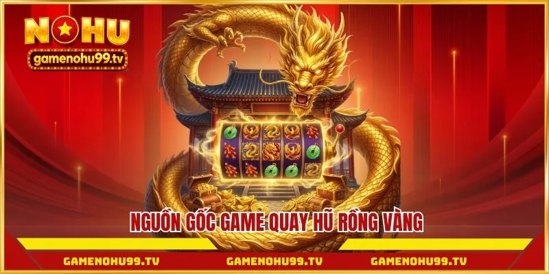 Nguồn gốc game quay Hũ Rồng Vàng