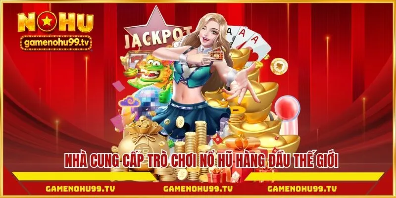 Nhà cung cấp trò chơi Nổ Hũ hàng đầu thế giới