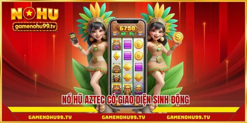 Nổ hũ Aztec có giao diện sinh động