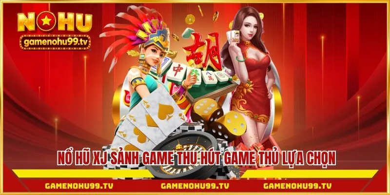 Nổ Hũ XJ sảnh game thu hút game thủ lựa chọn