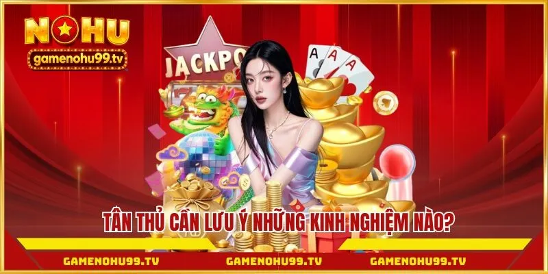 Tân thủ cần lưu ý những kinh nghiệm nào?