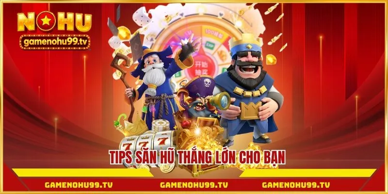Tips săn hũ thắng lớn cho bạn