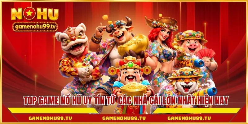 Top game nổ hũ uy tín từ các nhà cái lớn nhất hiện nay