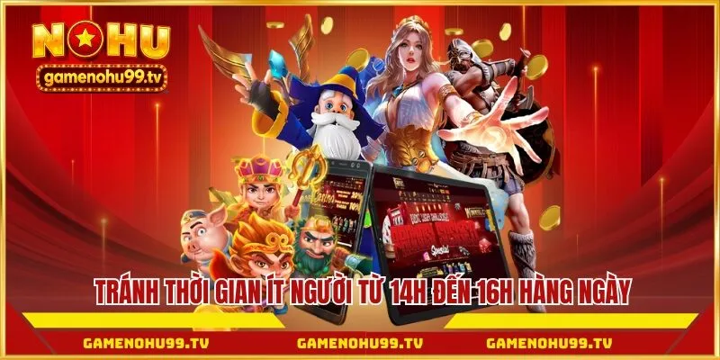 Tránh thời gian ít người từ 14h đến 16h hàng ngày 