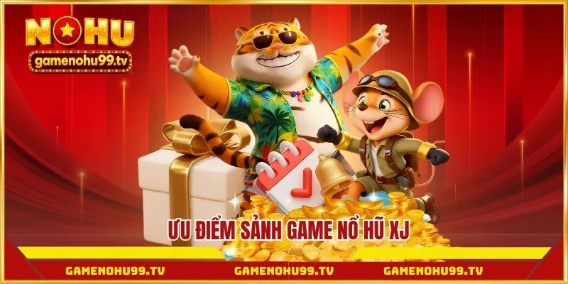 Ưu điểm sảnh game Nổ Hũ XJ