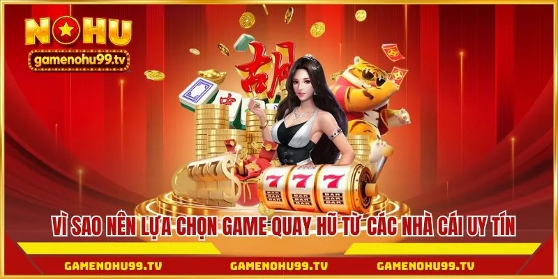 Vì sao nên lựa chọn game quay hũ từ các nhà cái uy tín